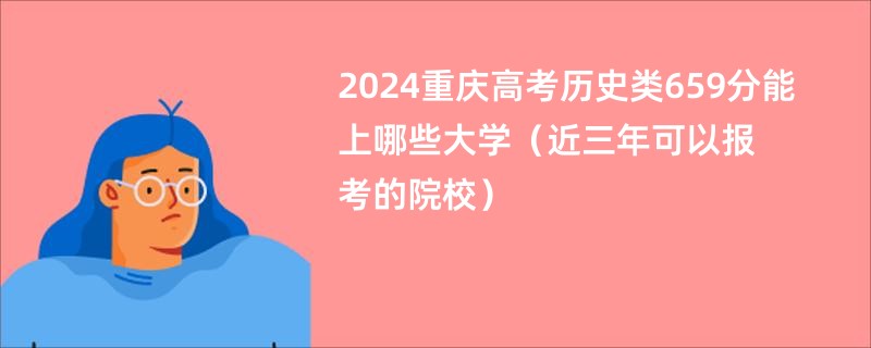 2024重庆高考历史类659分能上哪些大学（近三年可以报考的院校）