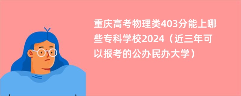 重庆高考物理类403分能上哪些专科学校2024（近三年可以报考的公办民办大学）