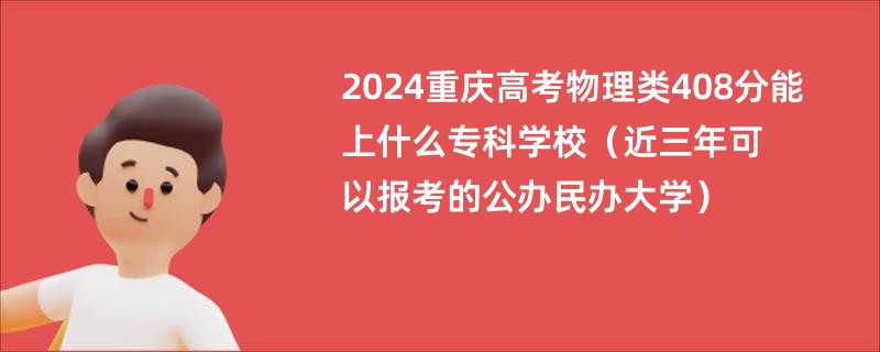 2024重庆高考物理类408分能上什么专科学校（近三年可以报考的公办民办大学）