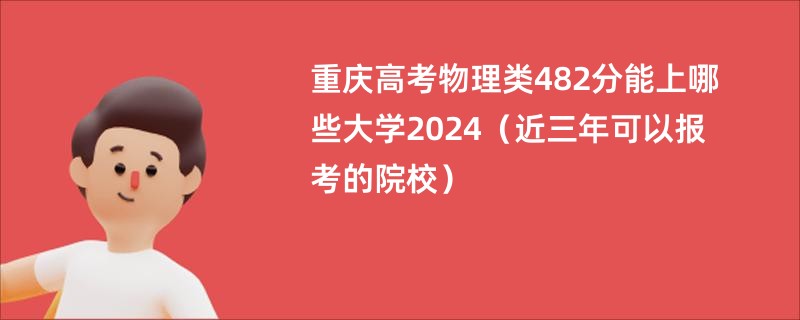 重庆高考物理类482分能上哪些大学2024（近三年可以报考的院校）