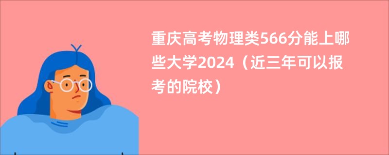 重庆高考物理类566分能上哪些大学2024（近三年可以报考的院校）