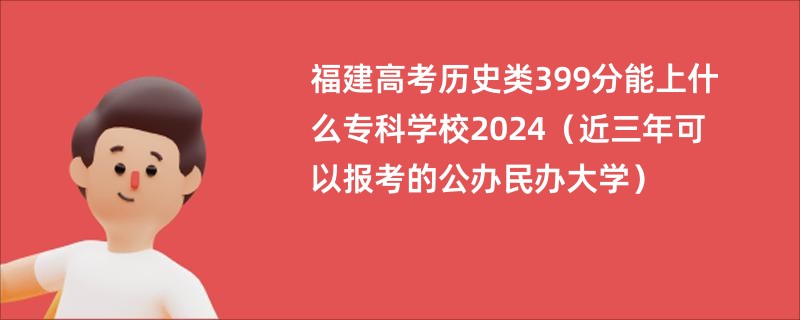 福建高考历史类399分能上什么专科学校2024（近三年可以报考的公办民办大学）