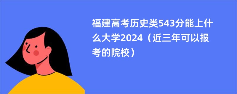 福建高考历史类543分能上什么大学2024（近三年可以报考的院校）