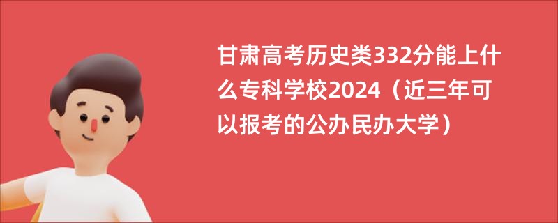 甘肃高考历史类332分能上什么专科学校2024（近三年可以报考的公办民办大学）