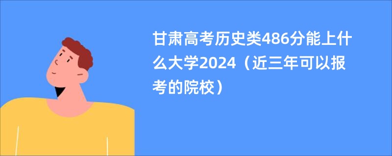 甘肃高考历史类486分能上什么大学2024（近三年可以报考的院校）