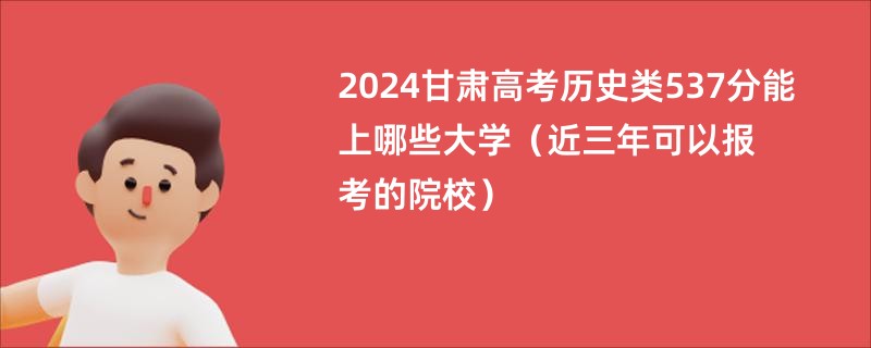 2024甘肃高考历史类537分能上哪些大学（近三年可以报考的院校）