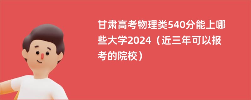甘肃高考物理类540分能上哪些大学2024（近三年可以报考的院校）