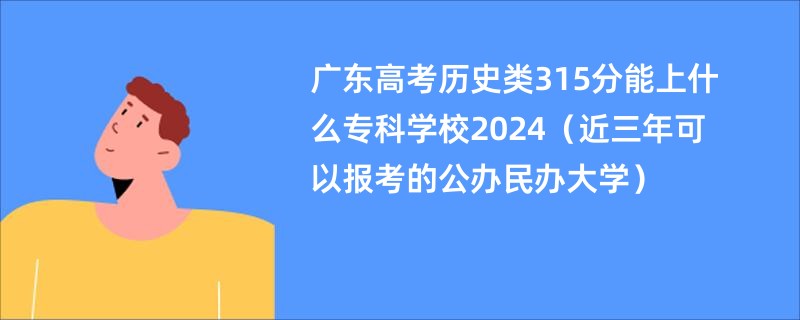 广东高考历史类315分能上什么专科学校2024（近三年可以报考的公办民办大学）