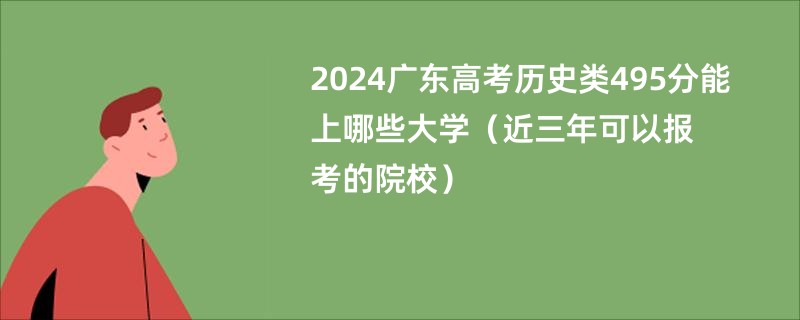 2024广东高考历史类495分能上哪些大学（近三年可以报考的院校）