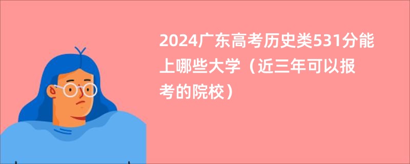 2024广东高考历史类531分能上哪些大学（近三年可以报考的院校）