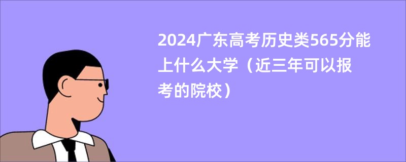 2024广东高考历史类565分能上什么大学（近三年可以报考的院校）