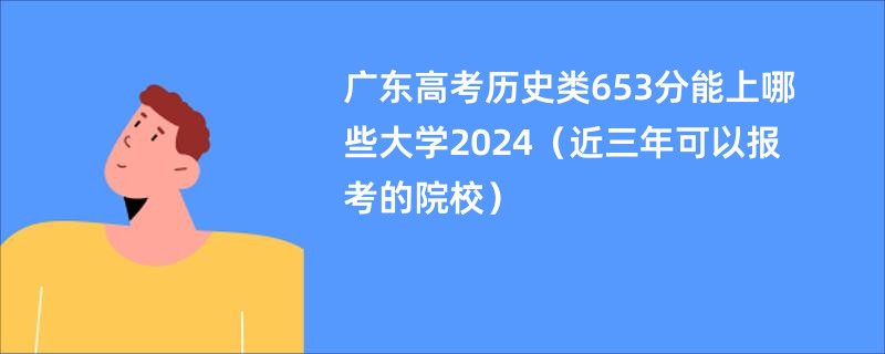 广东高考历史类653分能上哪些大学2024（近三年可以报考的院校）