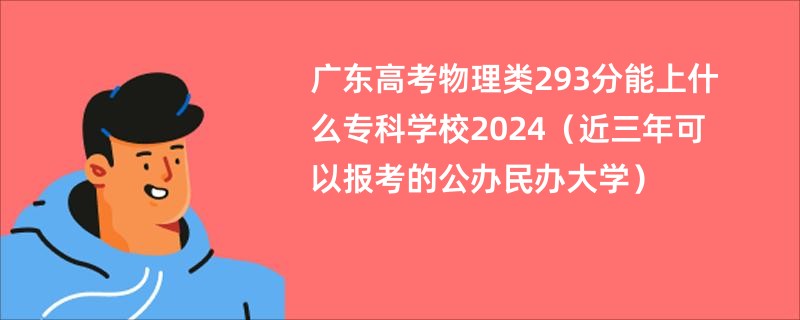 广东高考物理类293分能上什么专科学校2024（近三年可以报考的公办民办大学）