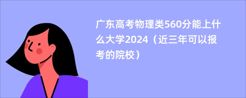 广东高考物理类560分能上什么大学2024（近三年可以报考的院校）