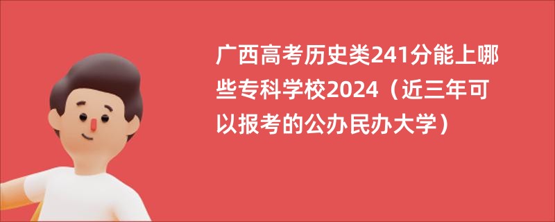 广西高考历史类241分能上哪些专科学校2024（近三年可以报考的公办民办大学）