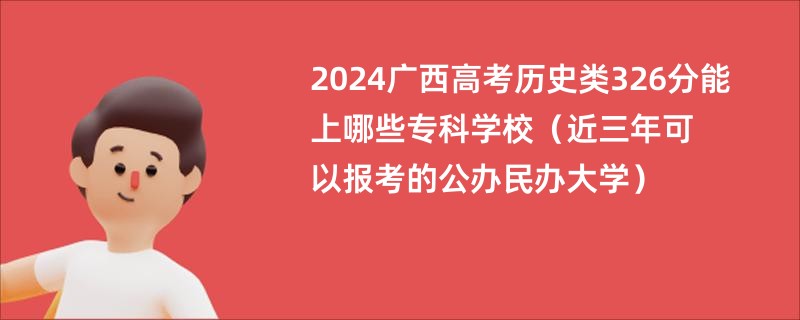 2024广西高考历史类326分能上哪些专科学校（近三年可以报考的公办民办大学）