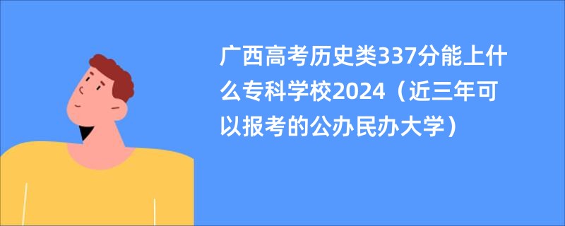 广西高考历史类337分能上什么专科学校2024（近三年可以报考的公办民办大学）