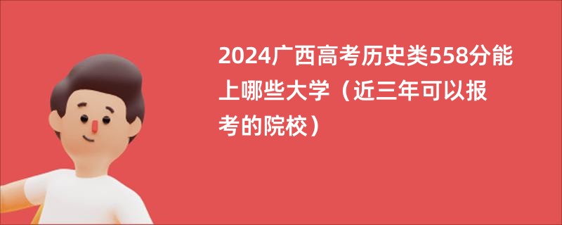 2024广西高考历史类558分能上哪些大学（近三年可以报考的院校）