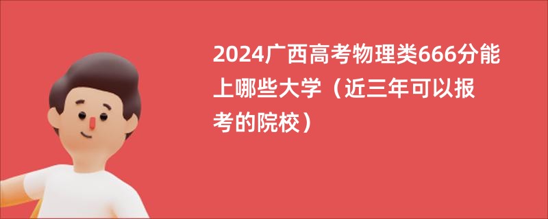 2024广西高考物理类666分能上哪些大学（近三年可以报考的院校）