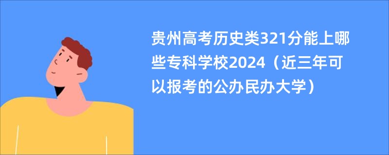 贵州高考历史类321分能上哪些专科学校2024（近三年可以报考的公办民办大学）