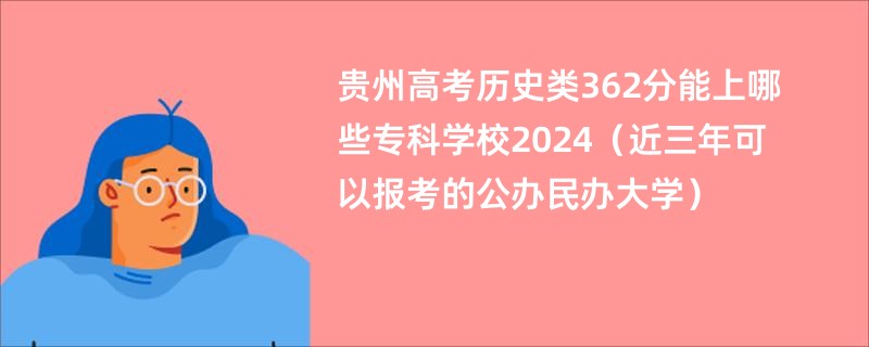 贵州高考历史类362分能上哪些专科学校2024（近三年可以报考的公办民办大学）