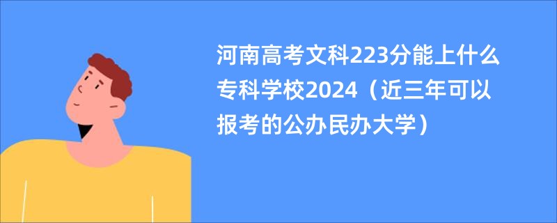 河南高考文科223分能上什么专科学校2024（近三年可以报考的公办民办大学）