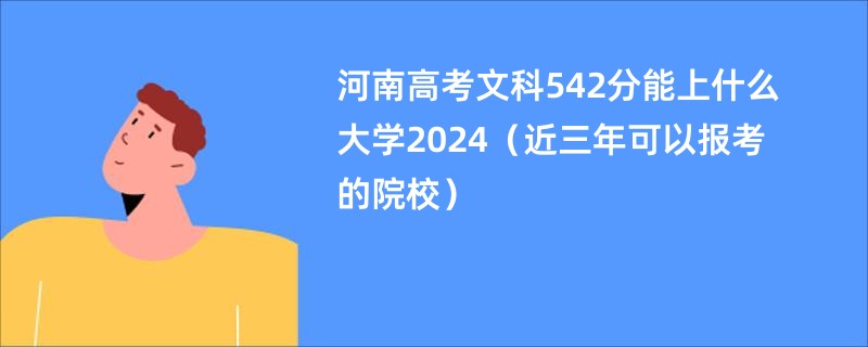 河南高考文科542分能上什么大学2024（近三年可以报考的院校）