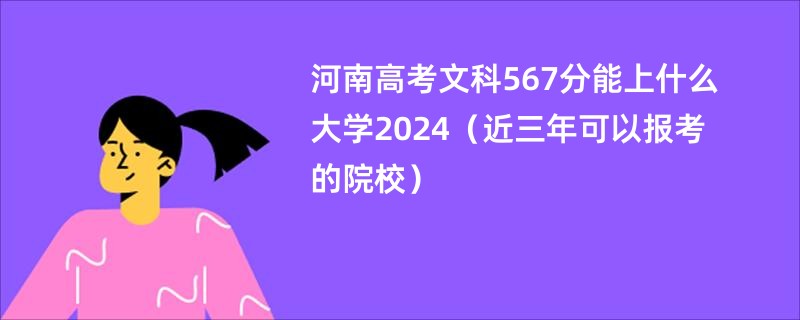 河南高考文科567分能上什么大学2024（近三年可以报考的院校）