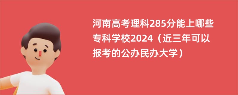 河南高考理科285分能上哪些专科学校2024（近三年可以报考的公办民办大学）