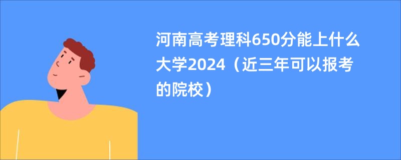 河南高考理科650分能上什么大学2024（近三年可以报考的院校）