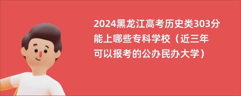 2024黑龙江高考历史类303分能上哪些专科学校（近三年可以报考的公办民办大学）