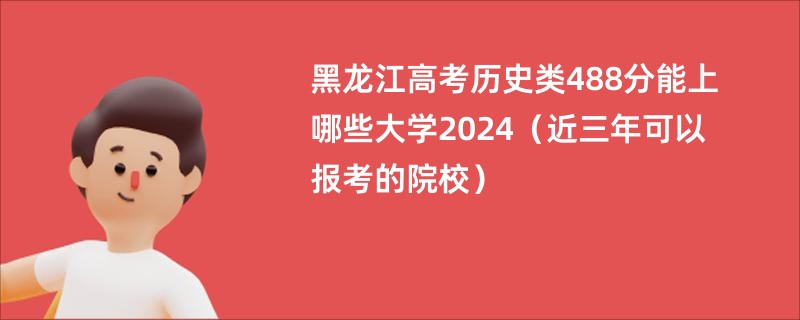 黑龙江高考历史类488分能上哪些大学2024（近三年可以报考的院校）