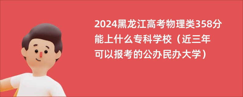 2024黑龙江高考物理类358分能上什么专科学校（近三年可以报考的公办民办大学）