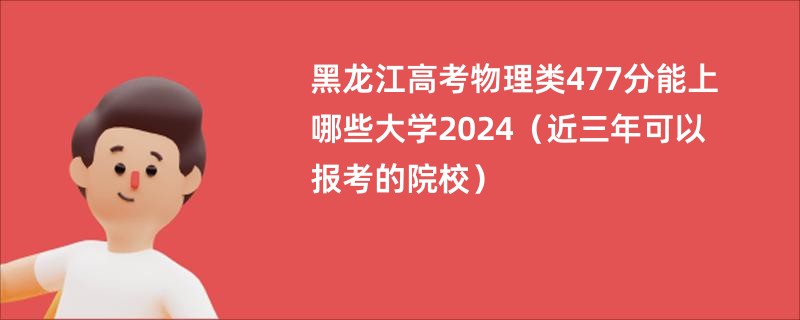 黑龙江高考物理类477分能上哪些大学2024（近三年可以报考的院校）