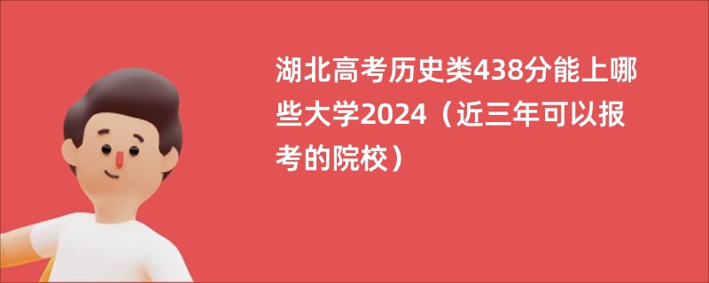 湖北高考历史类438分能上哪些大学2024（近三年可以报考的院校）