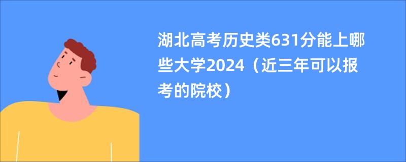 湖北高考历史类631分能上哪些大学2024（近三年可以报考的院校）