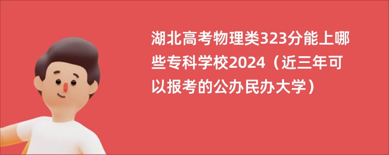 湖北高考物理类323分能上哪些专科学校2024（近三年可以报考的公办民办大学）