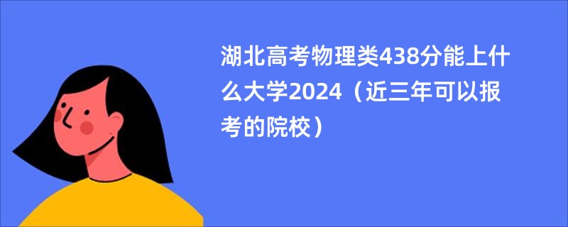 湖北高考物理类438分能上什么大学2024（近三年可以报考的院校）