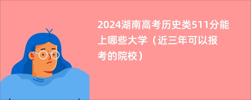 2024湖南高考历史类511分能上哪些大学（近三年可以报考的院校）