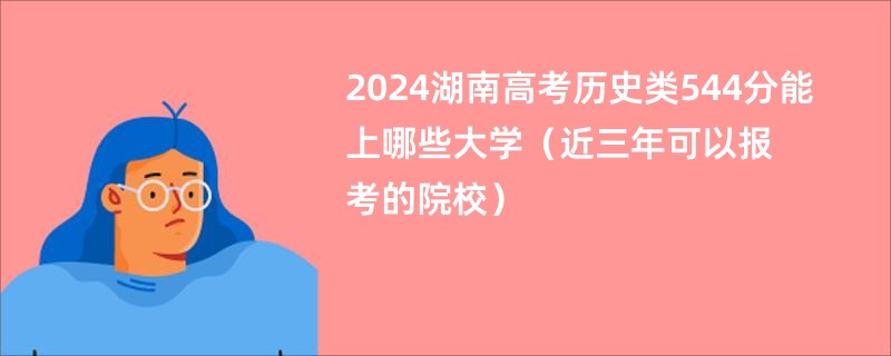 2024湖南高考历史类544分能上哪些大学（近三年可以报考的院校）
