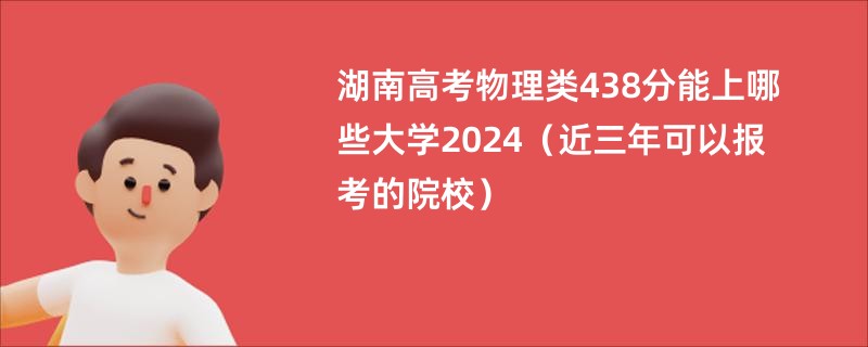 湖南高考物理类438分能上哪些大学2024（近三年可以报考的院校）