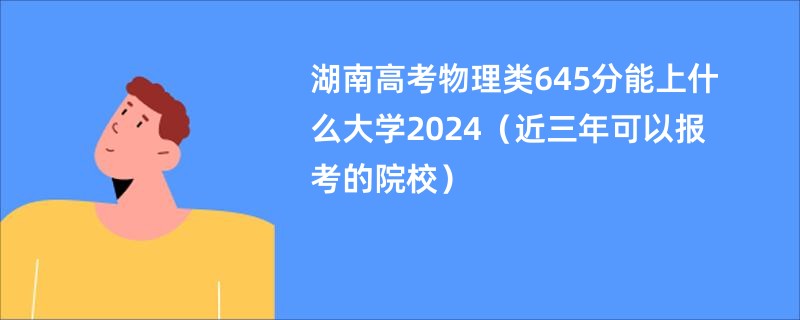 湖南高考物理类645分能上什么大学2024（近三年可以报考的院校）