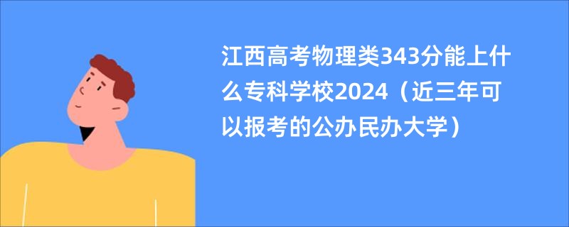 江西高考物理类343分能上什么专科学校2024（近三年可以报考的公办民办大学）