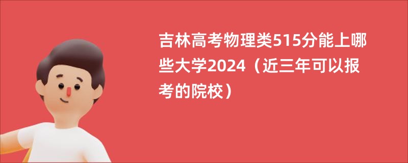 吉林高考物理类515分能上哪些大学2024（近三年可以报考的院校）