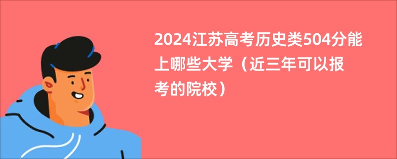 2024江苏高考历史类504分能上哪些大学（近三年可以报考的院校）