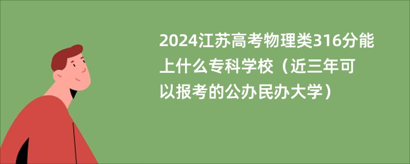 2024江苏高考物理类316分能上什么专科学校（近三年可以报考的公办民办大学）