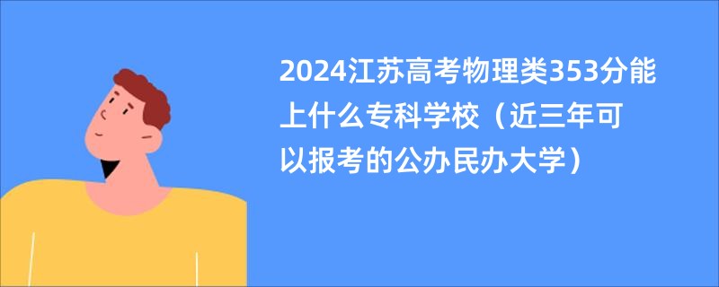 2024江苏高考物理类353分能上什么专科学校（近三年可以报考的公办民办大学）