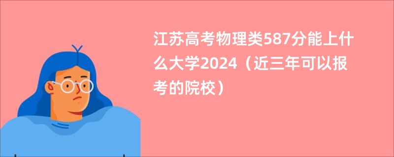 江苏高考物理类587分能上什么大学2024（近三年可以报考的院校）