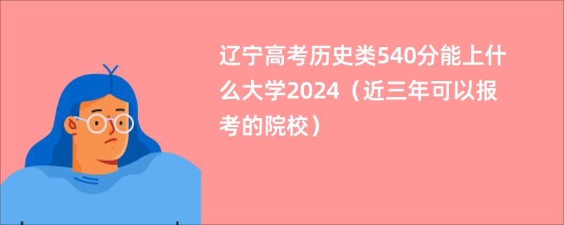 辽宁高考历史类540分能上什么大学2024（近三年可以报考的院校）