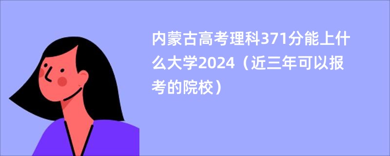 内蒙古高考理科371分能上什么大学2024（近三年可以报考的院校）